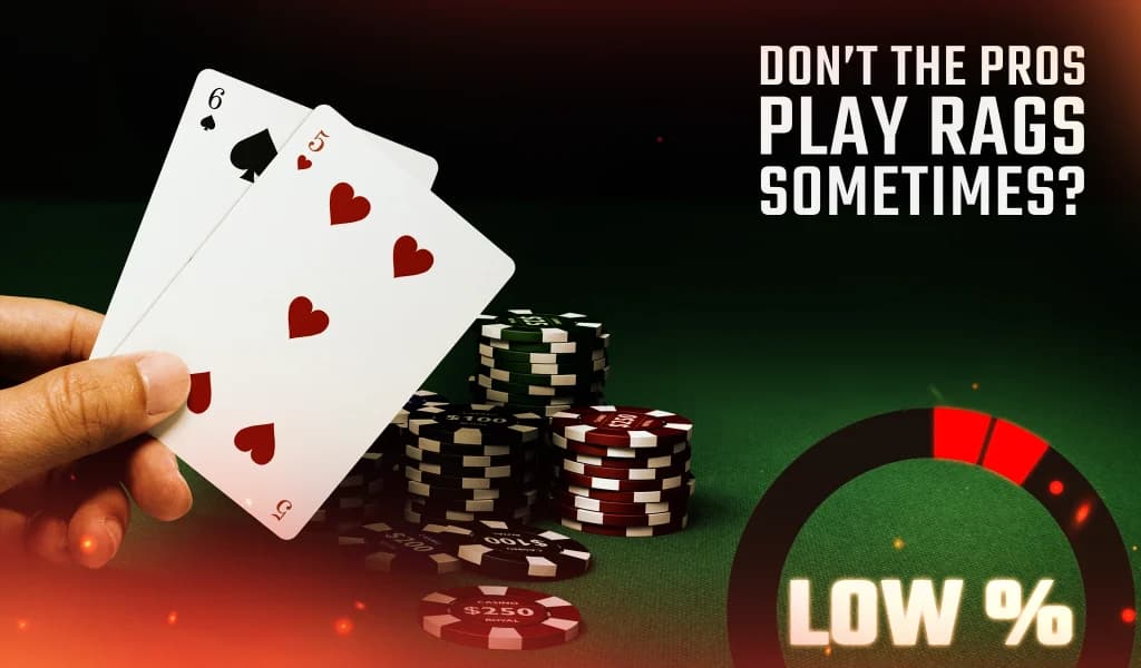 Hand holding 6 and 5 of hearts with poker chips stacked on a table and text reading 'Don’t the pros play rags sometimes?'